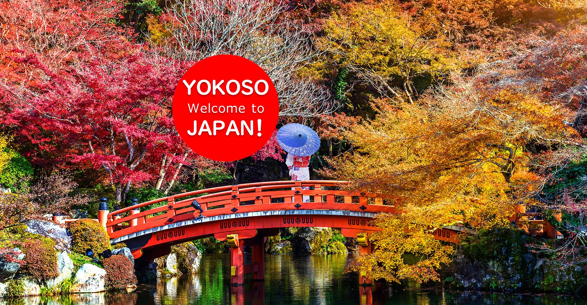 YOKOSO
Welcome to JAPAN!